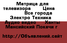 Матрица для телевизора 46“ › Цена ­ 14 000 - Все города Электро-Техника » Аудио-видео   . Ханты-Мансийский,Покачи г.